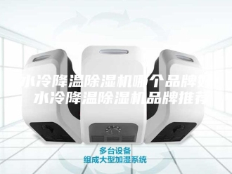 行业新闻水冷降温除湿机哪个品牌好 水冷降温除湿机品牌推荐
