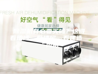 企业新闻除湿机有必要买吗？这得看地域、看楼层、看建造“风格”