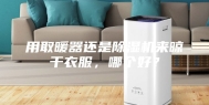 用取暖器还是除湿机来晾干衣服，哪个好？