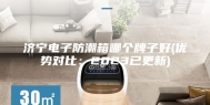 济宁电子防潮箱哪个牌子好(优势对比：2023已更新)