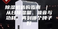 除湿机选购指南 ｜ 从日除湿量、噪音与功耗，再到哪个牌子好