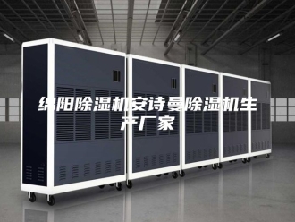 企业新闻绵阳除湿机安诗曼除湿机生产厂家