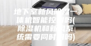 地下室新风除湿一体机智能控制吗(除湿机和新风系统需要同时用吗)