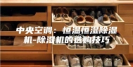 中央空调：恒温恒湿除湿机-除湿机的选购技巧