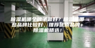 除湿机哪个牌子最好？除湿机哪些品牌比较好，推荐优质品牌+除湿机精选！