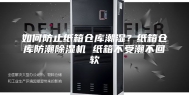 如何防止纸箱仓库潮湿？纸箱仓库防潮除湿机 纸箱不受潮不回软