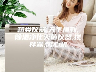 行业新闻箱类仪器,天平恒勤,除湿净化灭菌仪器,搅拌器,离心机