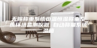 无锡称重系统恒温恒湿称重系统环境监测仪器 自动称量系统温箱