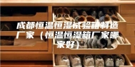 成都恒温恒湿试验箱制造厂家（恒温恒湿箱厂家哪家好）