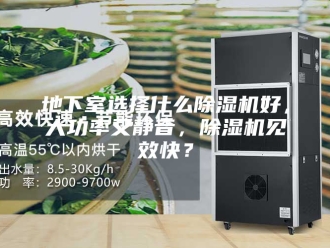 行业新闻地下室选择什么除湿机好，大功率又静音，除湿机见效快？