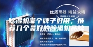 除湿机哪个牌子好用，推荐几个最好的除湿机品牌