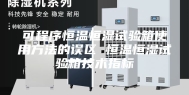 可程序恒温恒湿试验箱使用方法的误区 恒温恒湿试验箱技术指标