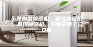 东莞别墅除湿机，壁挂抽湿机，吊顶除湿机，节省空间上门安装