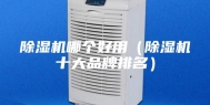 除湿机哪个好用（除湿机十大品牌排名）