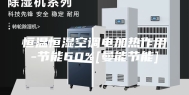 恒温恒湿空调电加热作用-节能60%[曼能节能]