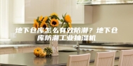 地下仓库怎么有效防潮？地下仓库防潮工业抽湿机