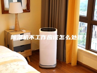企业新闻除湿机不工作应该怎么处理？