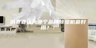 消费者认为哪个品牌除湿机最好用？？