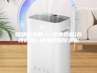 行业新闻腊肠除湿机＊-华青热能(在线咨询)-威海腊肠除湿机