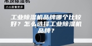工业除湿机品牌哪个比较好？怎么选择工业除湿机品牌？