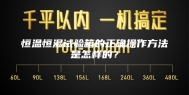 恒温恒湿试验箱的正确操作方法是怎样的？