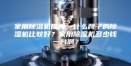 家用除湿机推荐，什么牌子的除湿机比较好？家用除湿机多少钱一台啊？