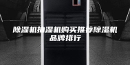 除湿机抽湿机购买推荐除湿机品牌排行