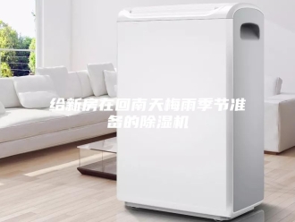 行业新闻给新房在回南天梅雨季节准备的除湿机