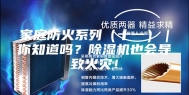 家庭防火系列（十一）｜你知道吗？除湿机也会导致火灾！