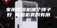家用除湿机哪个牌子好 除湿机真的有用吗