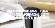 湿亚系列除湿机分湿亚 工业除湿机，湿亚 民用除湿机，适用于各行各业对湿度有要求的场所
