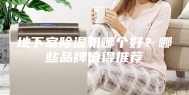 地下室除湿机哪个好？哪些品牌值得推荐