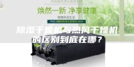 除湿干燥机与热风干燥机的区别到底在哪？