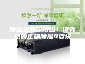 企业新闻除湿机别放墙边！谭敦慈的正确除湿4要诀
