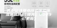 成都安诗曼水冷式恒温恒湿机品牌(【曝光】2023已更新)
