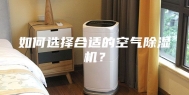 如何选择合适的空气除湿机？