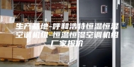 生产基地-呼和浩特恒温恒湿空调机组-恒温恒湿空调机组厂家报价