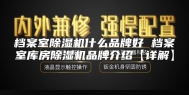 档案室除湿机什么品牌好 档案室库房除湿机品牌介绍【详解】