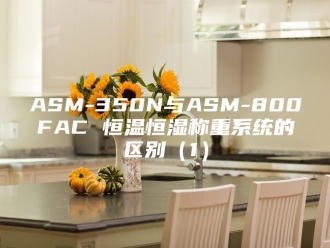 常见问题ASM-350N与ASM-800FAC 恒温恒湿称重系统的区别（1）
