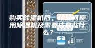 购买除湿机后，该如何使用除湿机及需要注意些什么？
