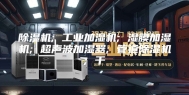 除湿机; 工业加湿机; 湿膜加湿机; 超声波加湿器; 管道除湿机; 干