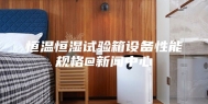 恒温恒湿试验箱设备性能规格@新闻中心