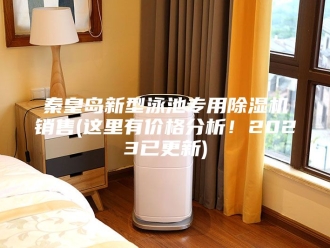 行业新闻秦皇岛新型泳池专用除湿机销售(这里有价格分析！2023已更新)