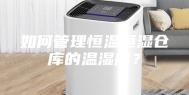 如何管理恒温恒湿仓库的温湿度？