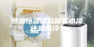 恒温恒湿试验箱买水冷还是风冷？