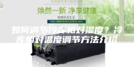 如何调节冷库相对湿度？冷库相对温度调节方法介绍