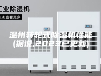行业新闻温州转轮式除湿机性能(据说,2023已更新)