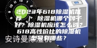 2023年618除湿机推荐 ｜ 除湿机哪个牌子好？除湿机应该怎么选？618高性价比的除湿机型号有哪些？