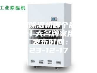 行业新闻家用除湿机哪个牌子好 十大名牌家用除湿机 发布时间：2023-12-17