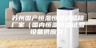 苏州国产恒温恒湿试验箱厂家（国内恒温恒湿试验设备供应商）